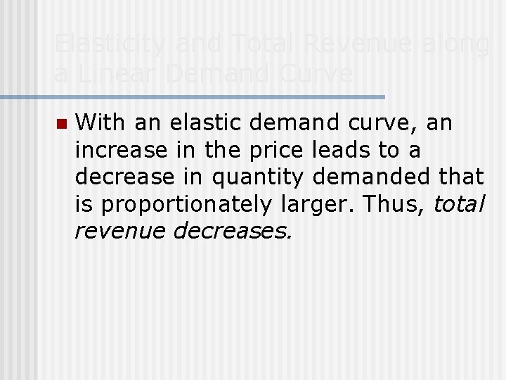 Elasticity and Total Revenue along a Linear Demand Curve n With an elastic demand
