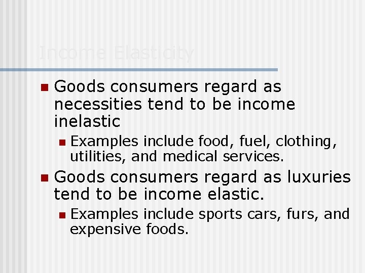 Income Elasticity n Goods consumers regard as necessities tend to be income inelastic n