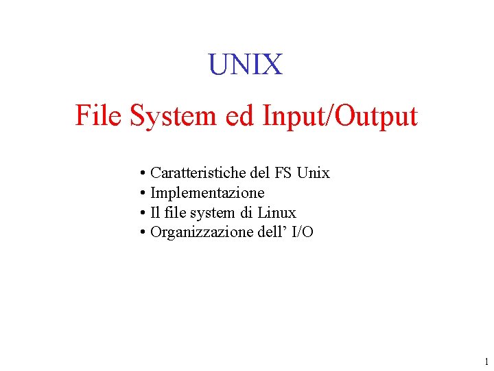 UNIX File System ed Input/Output • Caratteristiche del FS Unix • Implementazione • Il UNIX File System ed Input/Output • Caratteristiche del FS Unix • Implementazione • Il