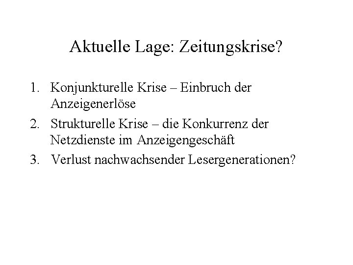 Aktuelle Lage: Zeitungskrise? 1. Konjunkturelle Krise – Einbruch der Anzeigenerlöse 2. Strukturelle Krise –