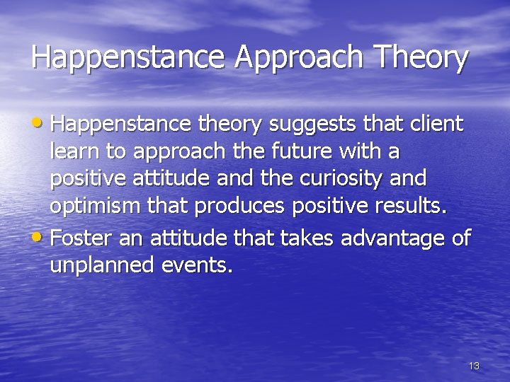 Happenstance Approach Theory • Happenstance theory suggests that client learn to approach the future