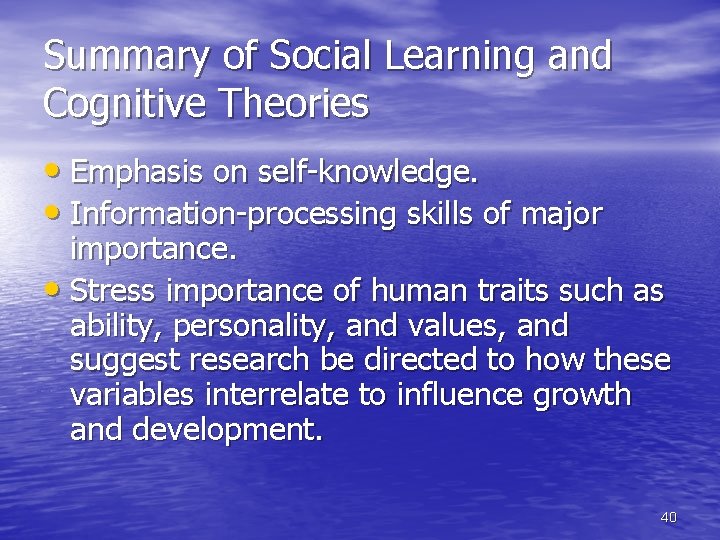 Summary of Social Learning and Cognitive Theories • Emphasis on self-knowledge. • Information-processing skills