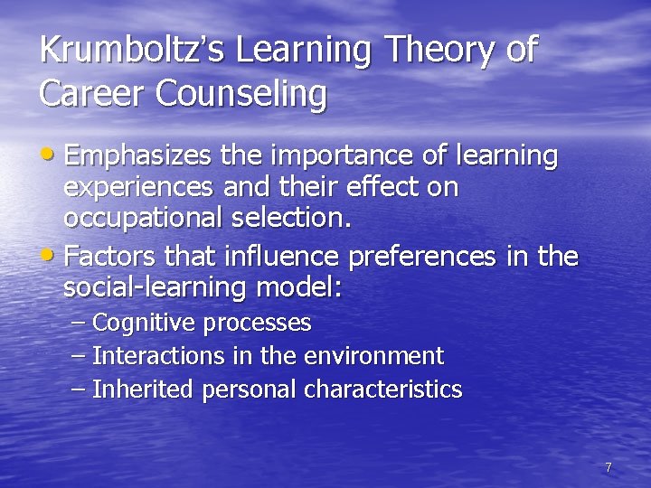 Krumboltz’s Learning Theory of Career Counseling • Emphasizes the importance of learning experiences and