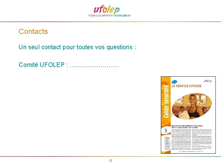 Contacts Un seul contact pour toutes vos questions : Comité UFOLEP : ………… 12