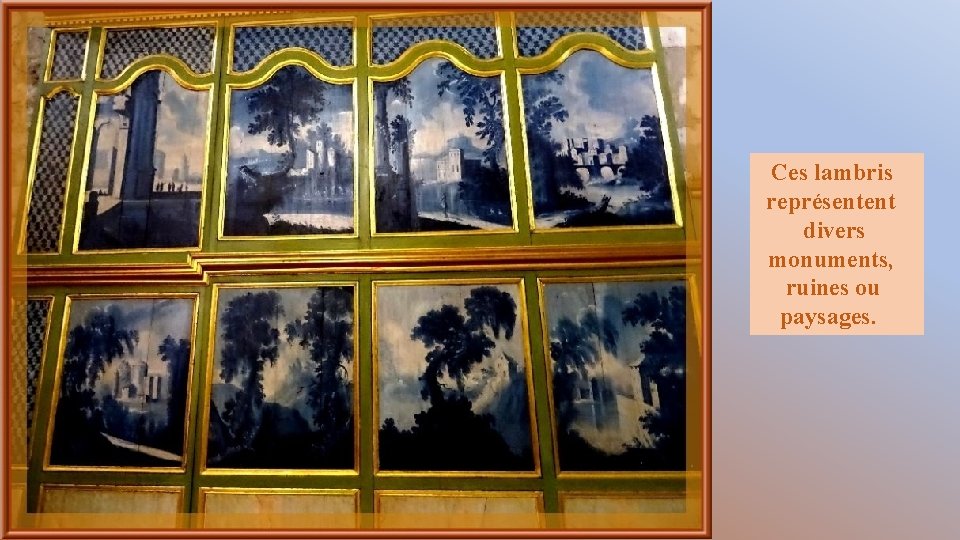 Ces lambris représentent divers monuments, ruines ou paysages. 