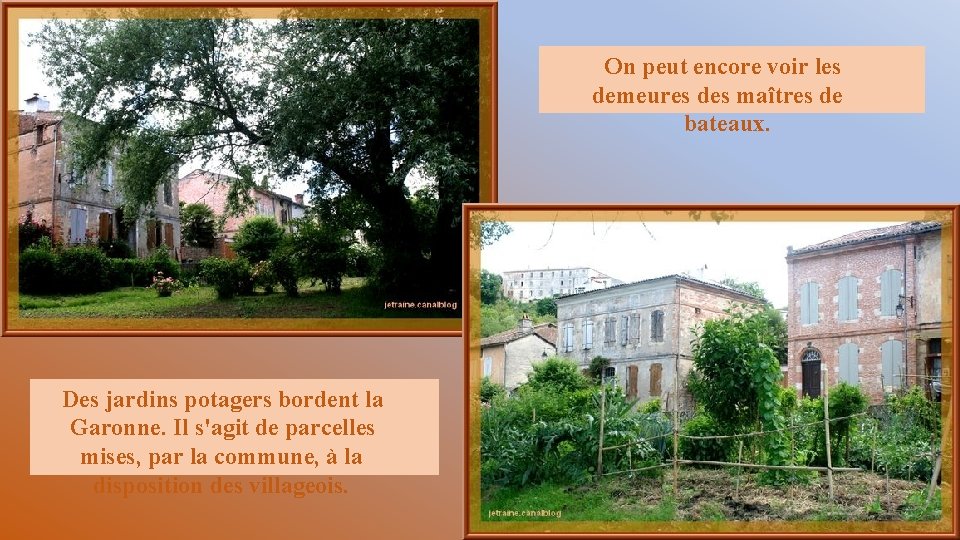 On peut encore voir les demeures des maîtres de bateaux. Des jardins potagers bordent