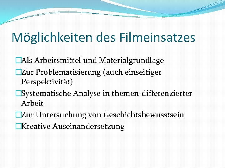 Möglichkeiten des Filmeinsatzes �Als Arbeitsmittel und Materialgrundlage �Zur Problematisierung (auch einseitiger Perspektivität) �Systematische Analyse