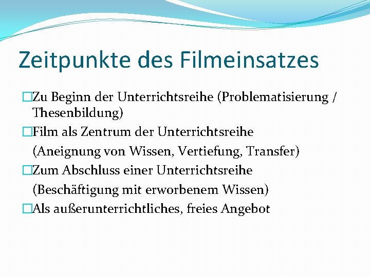 Zeitpunkte des Filmeinsatzes �Zu Beginn der Unterrichtsreihe (Problematisierung / Thesenbildung) �Film als Zentrum der
