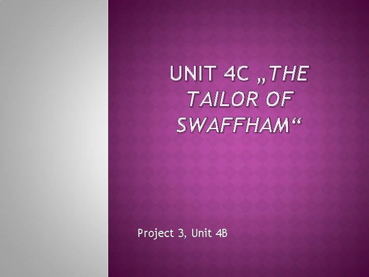 UNIT 4 C „THE TAILOR OF SWAFFHAM“ Project 3, Unit 4 B UNIT 4 C „THE TAILOR OF SWAFFHAM“ Project 3, Unit 4 B