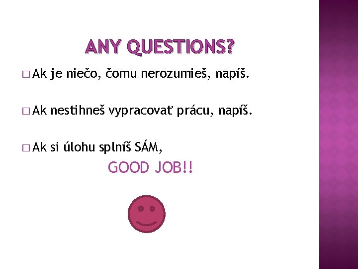 ANY QUESTIONS? � Ak je niečo, čomu nerozumieš, napíš. � Ak nestihneš vypracovať prácu, ANY QUESTIONS? � Ak je niečo, čomu nerozumieš, napíš. � Ak nestihneš vypracovať prácu,