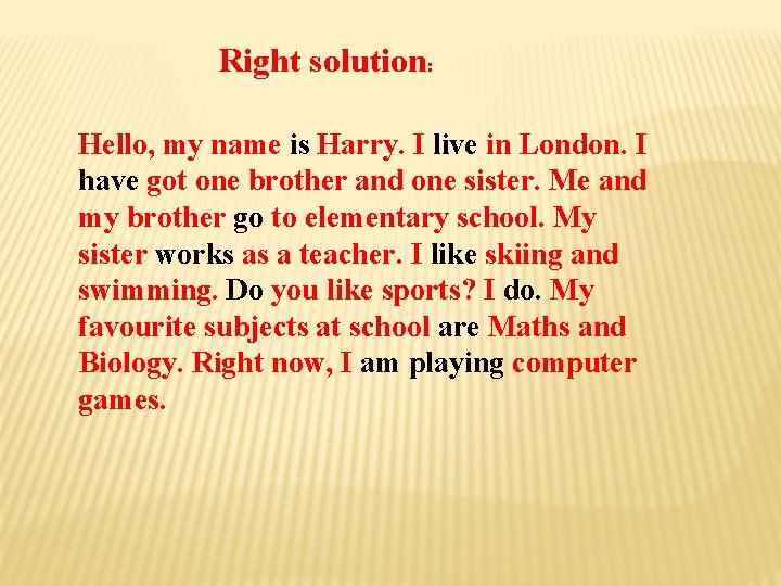 Right solution: Hello, my name is Harry. I live in London. I have got
