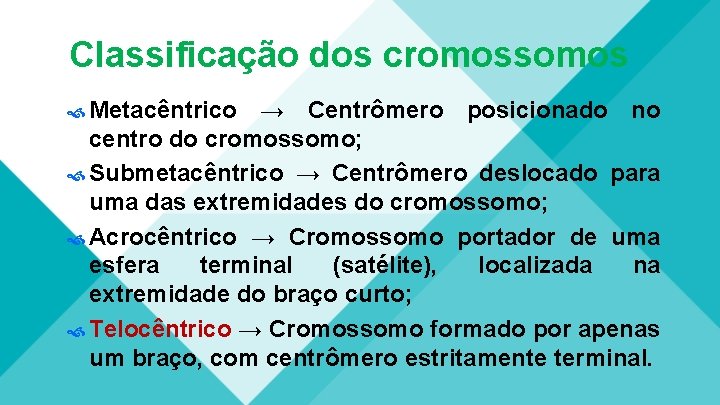 Classificação dos cromossomos Metacêntrico → Centrômero posicionado no centro do cromossomo; Submetacêntrico → Centrômero