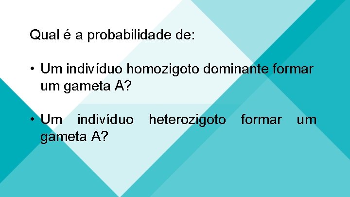 Qual é a probabilidade de: • Um indivíduo homozigoto dominante formar um gameta A?