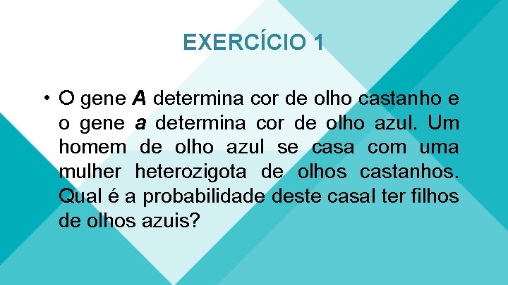 EXERCÍCIO 1 • O gene A determina cor de olho castanho e o gene