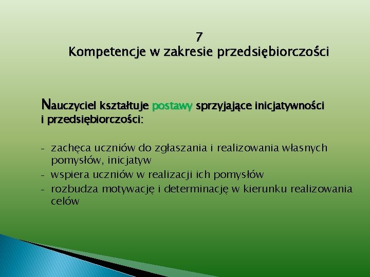 7 Kompetencje w zakresie przedsiębiorczości Nauczyciel kształtuje postawy sprzyjające inicjatywności i przedsiębiorczości: - zachęca