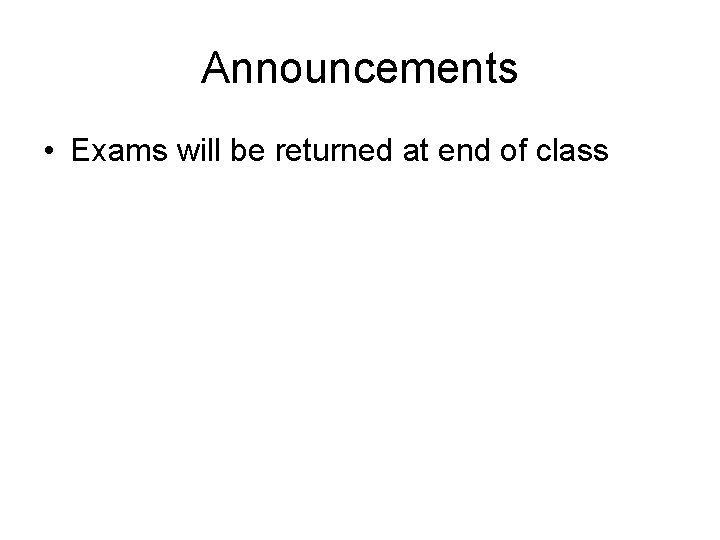 Announcements • Exams will be returned at end of class 