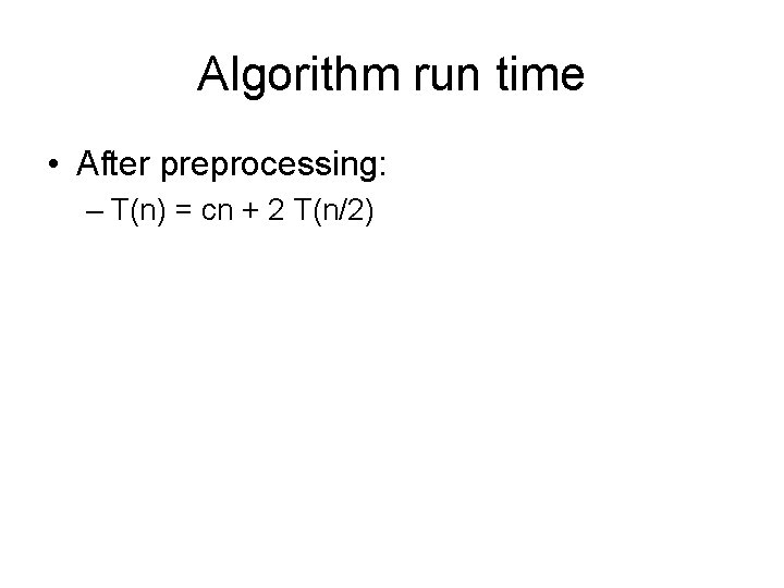 Algorithm run time • After preprocessing: – T(n) = cn + 2 T(n/2) 