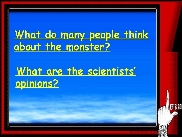 What do many people think about the monster? What are the scientists’ opinions? 