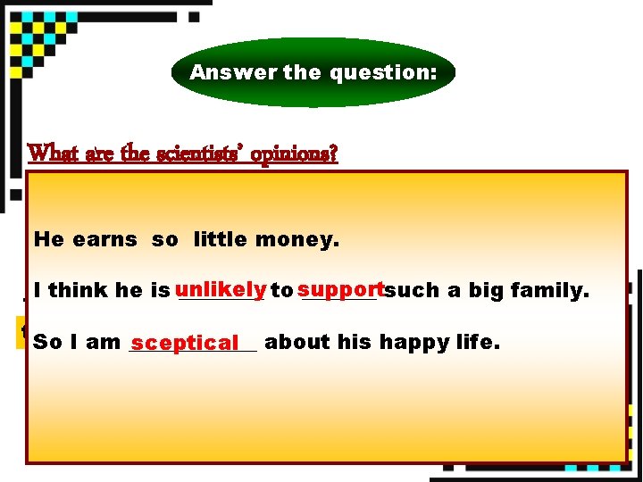 Answer the question: What are the scientists’ opinions? Scientists, however, are sceptical. He earns