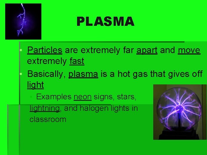 PLASMA ▪ Particles are extremely far apart and move extremely fast ▪ Basically, plasma