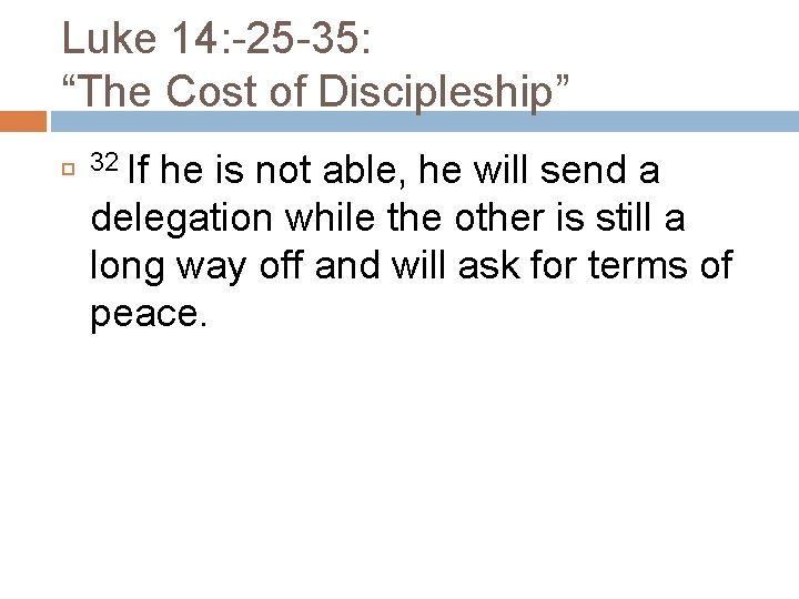 Luke 14: -25 -35: “The Cost of Discipleship” 32 If he is not able,