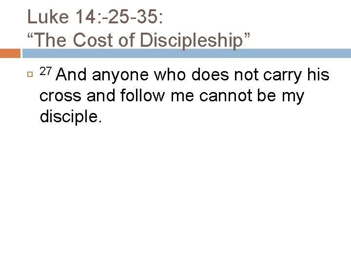 Luke 14: -25 -35: “The Cost of Discipleship” 27 And anyone who does not