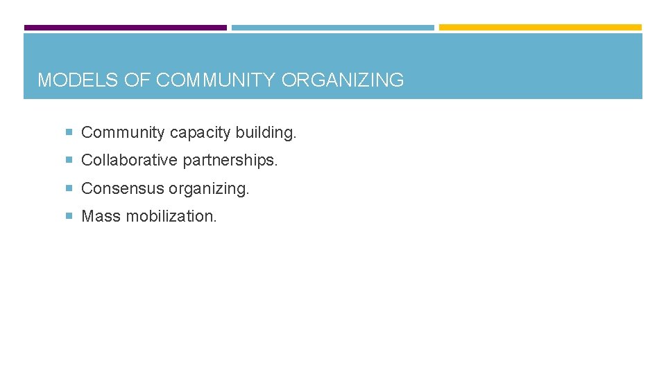 MODELS OF COMMUNITY ORGANIZING Community capacity building. Collaborative partnerships. Consensus organizing. Mass mobilization. 