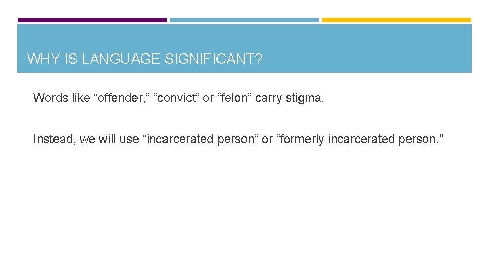 WHY IS LANGUAGE SIGNIFICANT? Words like “offender, ” “convict” or “felon” carry stigma. Instead,