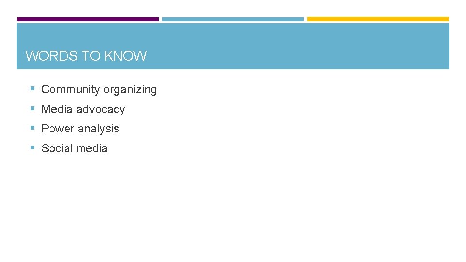 WORDS TO KNOW § Community organizing § Media advocacy § Power analysis § Social