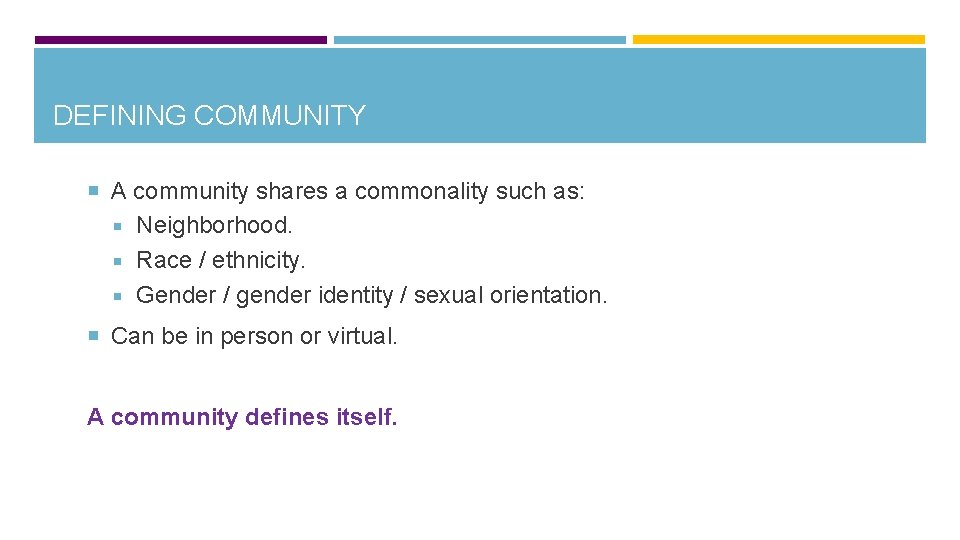 DEFINING COMMUNITY A community shares a commonality such as: Neighborhood. Race / ethnicity. Gender