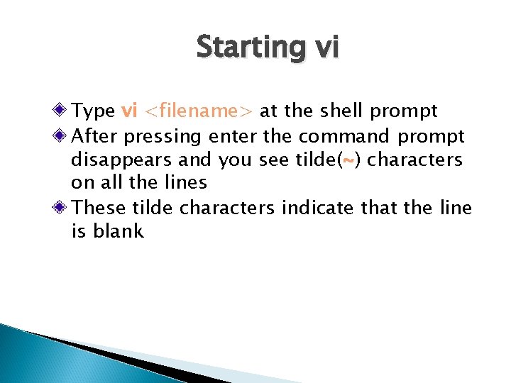 Starting vi Type vi <filename> at the shell prompt After pressing enter the command