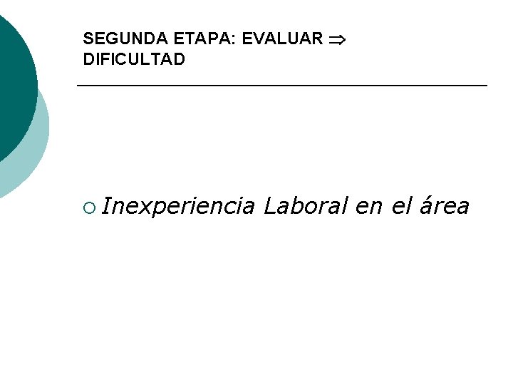 SEGUNDA ETAPA: EVALUAR DIFICULTAD ¡ Inexperiencia Laboral en el área 