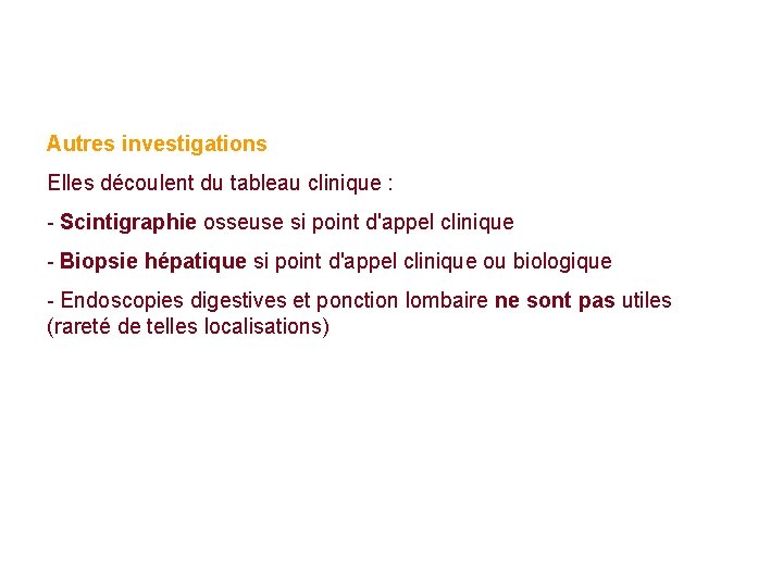 Autres investigations Elles découlent du tableau clinique : - Scintigraphie osseuse si point d'appel