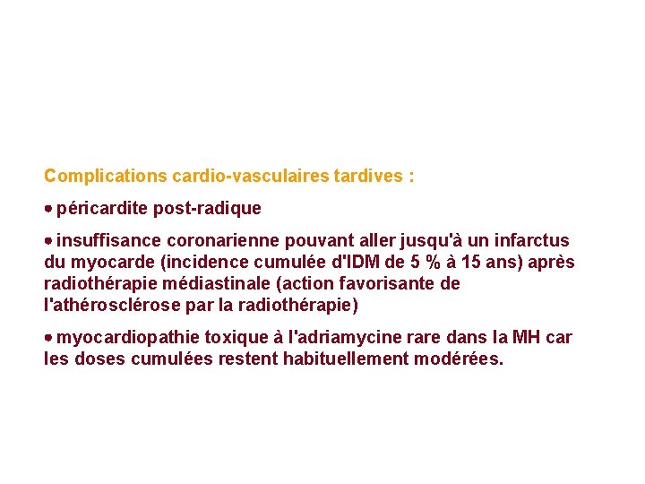 Complications cardio-vasculaires tardives : · péricardite post-radique · insuffisance coronarienne pouvant aller jusqu'à un