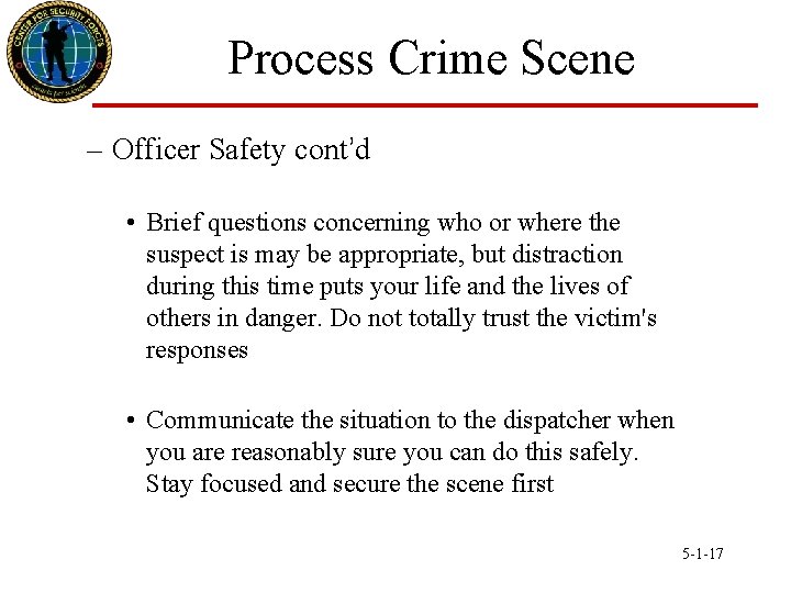 Process Crime Scene – Officer Safety cont’d • Brief questions concerning who or where