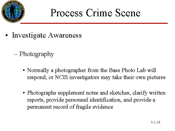 Process Crime Scene • Investigate Awareness – Photography • Normally a photographer from the