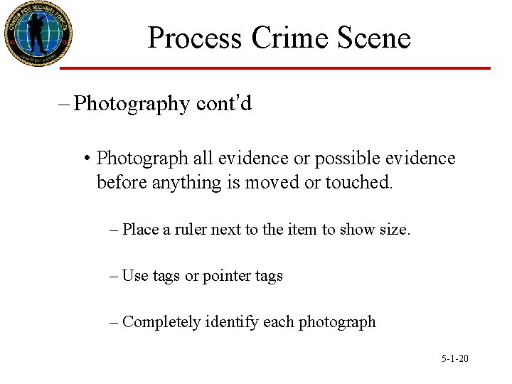 Process Crime Scene – Photography cont’d • Photograph all evidence or possible evidence before