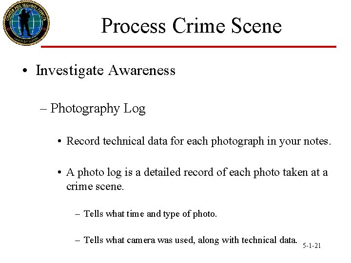 Process Crime Scene • Investigate Awareness – Photography Log • Record technical data for