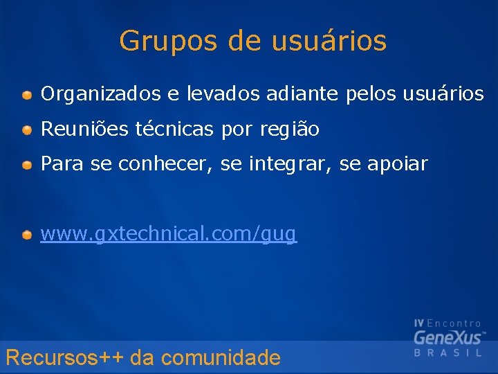 Grupos de usuários Organizados e levados adiante pelos usuários Reuniões técnicas por região Para