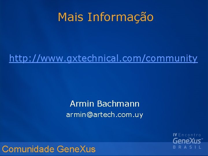 Mais Informação http: //www. gxtechnical. com/community Armin Bachmann armin@artech. com. uy Comunidade Gene. Xus