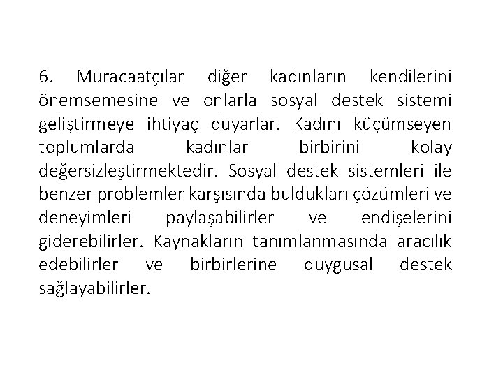 6. Müracaatçılar diğer kadınların kendilerini önemsemesine ve onlarla sosyal destek sistemi geliştirmeye ihtiyaç duyarlar.