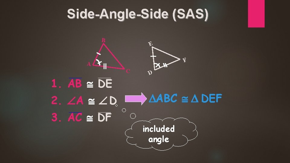 Side-Angle-Side (SAS) B E F A C 1. AB DE 2. A D 3.