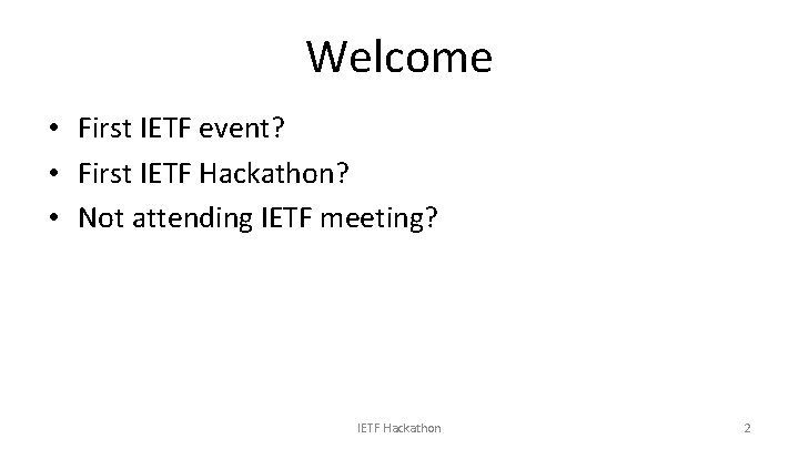 Welcome • First IETF event? • First IETF Hackathon? • Not attending IETF meeting?