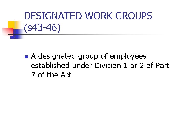 DESIGNATED WORK GROUPS (s 43 -46) n A designated group of employees established under