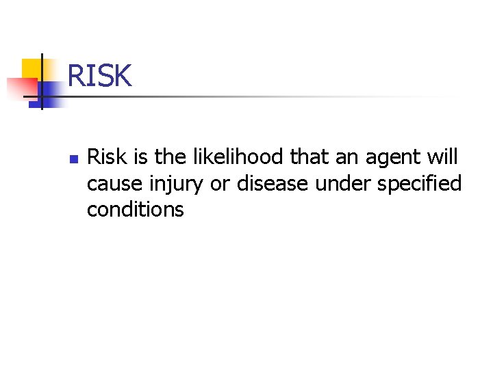 RISK n Risk is the likelihood that an agent will cause injury or disease