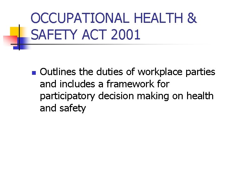 OCCUPATIONAL HEALTH & SAFETY ACT 2001 n Outlines the duties of workplace parties and