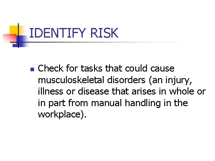 IDENTIFY RISK n Check for tasks that could cause musculoskeletal disorders (an injury, illness