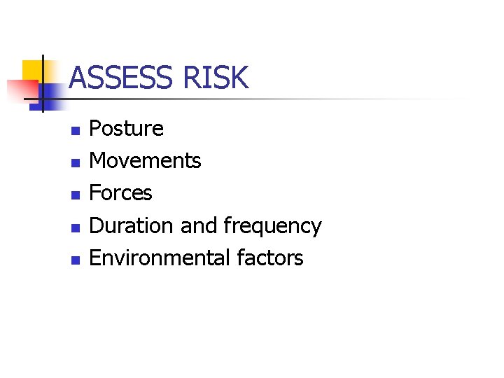 ASSESS RISK n n n Posture Movements Forces Duration and frequency Environmental factors 