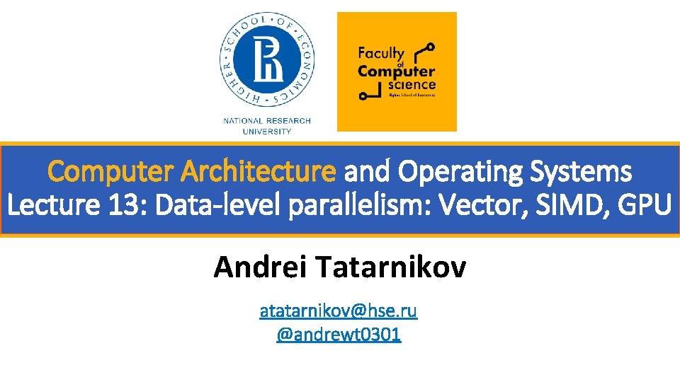 Computer Architecture and Operating Systems Lecture 13: Data-level parallelism: Vector, SIMD, GPU Andrei Tatarnikov