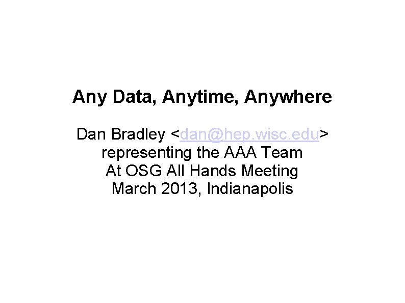 Any Data, Anytime, Anywhere Dan Bradley <dan@hep. wisc. edu> representing the AAA Team At